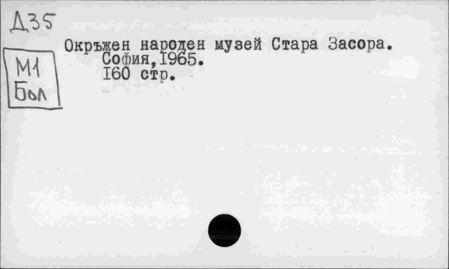 ﻿
Ml 5ы\
Окръжен народен музей Стара Засора.
София,1965.
160 стр.